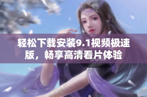 轻松下载安装9.1视频极速版，畅享高清看片体验