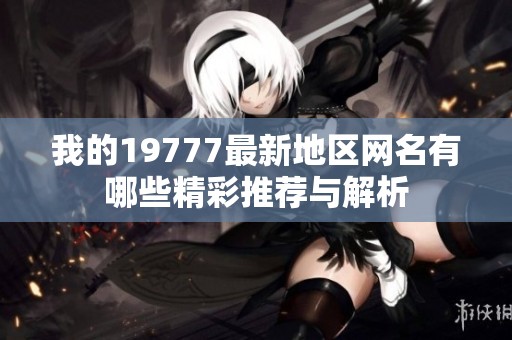 我的19777最新地区网名有哪些精彩推荐与解析