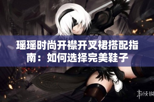 瑶瑶时尚开襟开叉裙搭配指南：如何选择完美鞋子