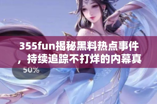 355fun揭秘黑料热点事件，持续追踪不打烊的内幕真相