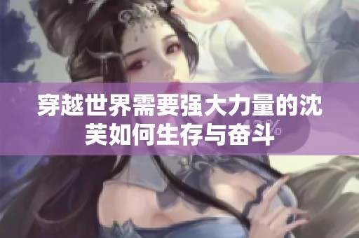 穿越世界需要强大力量的沈芙如何生存与奋斗