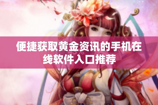 便捷获取黄金资讯的手机在线软件入口推荐