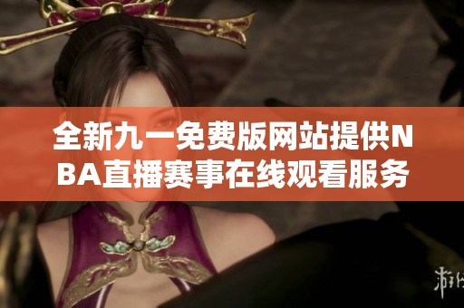 全新九一免费版网站提供NBA直播赛事在线观看服务