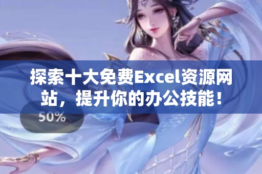探索十大免费Excel资源网站，提升你的办公技能！