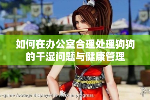 如何在办公室合理处理狗狗的干湿问题与健康管理