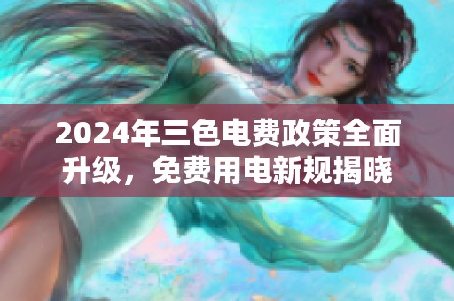 2024年三色电费政策全面升级，免费用电新规揭晓