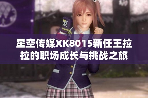 星空传媒XK8015新任王拉拉的职场成长与挑战之旅