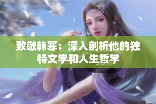 致敬韩寒：深入剖析他的独特文学和人生哲学