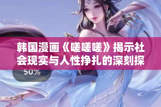 韩国漫画《嗟嗟嗟》揭示社会现实与人性挣扎的深刻探讨