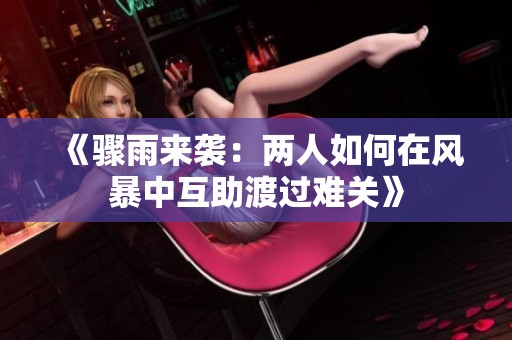 《骤雨来袭：两人如何在风暴中互助渡过难关》