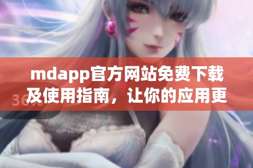 mdapp官方网站免费下载及使用指南，让你的应用更便捷