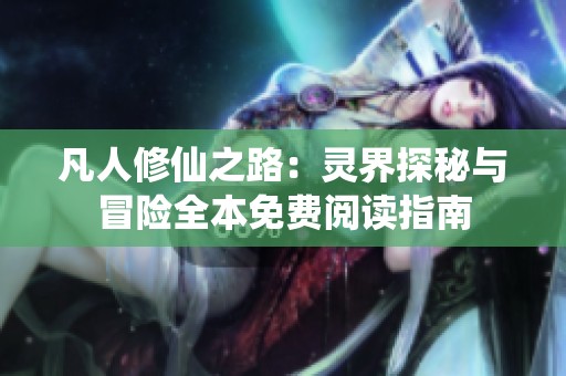 凡人修仙之路：灵界探秘与冒险全本免费阅读指南