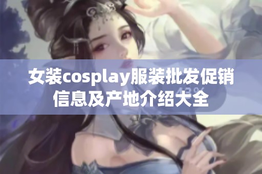 女装cosplay服装批发促销信息及产地介绍大全