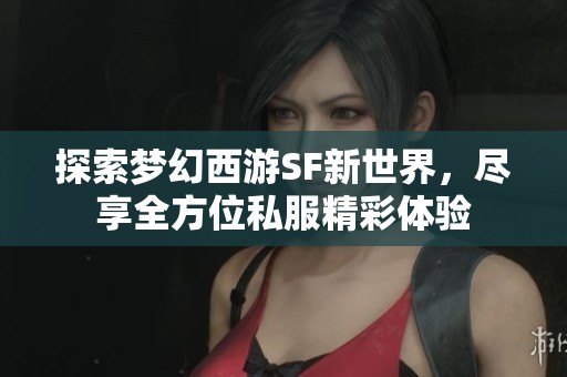 探索梦幻西游SF新世界，尽享全方位私服精彩体验