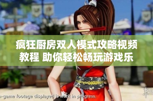 疯狂厨房双人模式攻略视频教程 助你轻松畅玩游戏乐趣
