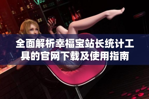 全面解析幸福宝站长统计工具的官网下载及使用指南