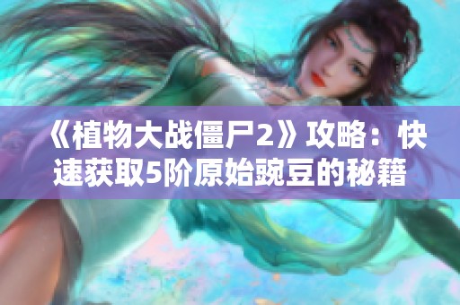 《植物大战僵尸2》攻略：快速获取5阶原始豌豆的秘籍分享
