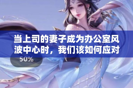 当上司的妻子成为办公室风波中心时，我们该如何应对