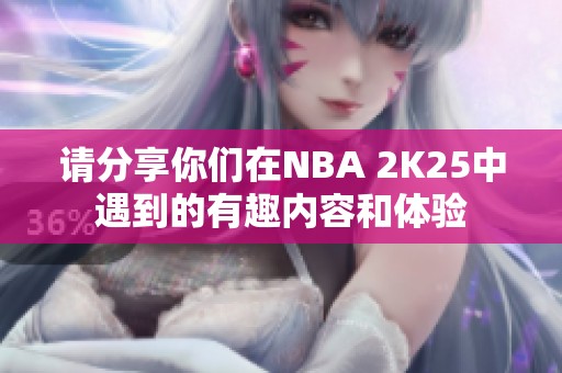 请分享你们在NBA 2K25中遇到的有趣内容和体验