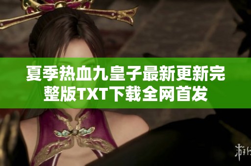 夏季热血九皇子最新更新完整版TXT下载全网首发