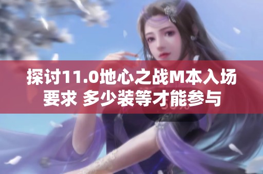 探讨11.0地心之战M本入场要求 多少装等才能参与