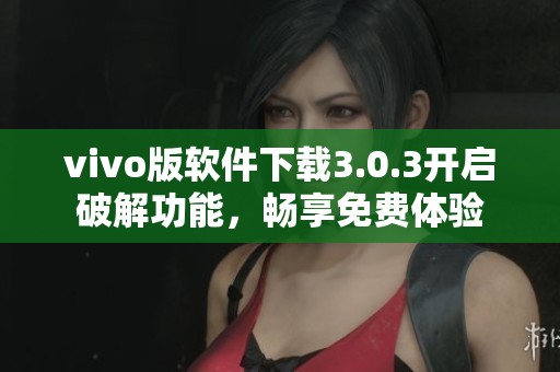 vivo版软件下载3.0.3开启破解功能，畅享免费体验