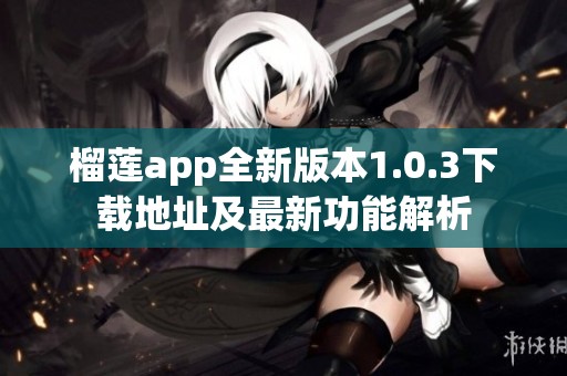 榴莲app全新版本1.0.3下载地址及最新功能解析