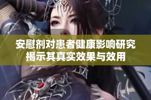 安慰剂对患者健康影响研究揭示其真实效果与效用