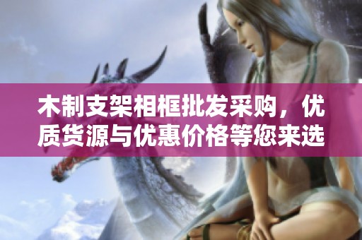 木制支架相框批发采购，优质货源与优惠价格等您来选