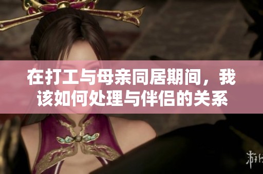在打工与母亲同居期间，我该如何处理与伴侣的关系