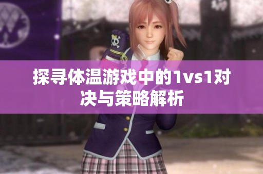 探寻体温游戏中的1vs1对决与策略解析
