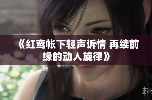 《红鸾帐下轻声诉情 再续前缘的动人旋律》