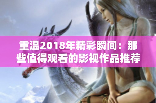 重温2018年精彩瞬间：那些值得观看的影视作品推荐