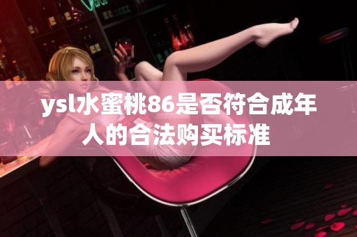 ysl水蜜桃86是否符合成年人的合法购买标准 