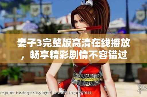 妻子3完整版高清在线播放，畅享精彩剧情不容错过