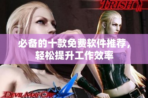 必备的十款免费软件推荐，轻松提升工作效率
