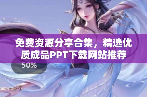 免费资源分享合集，精选优质成品PPT下载网站推荐