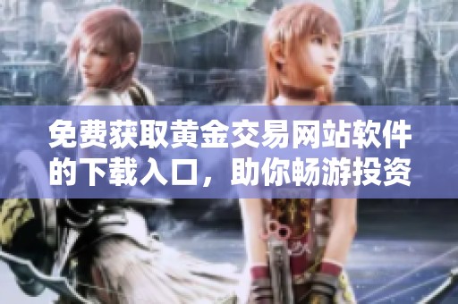 免费获取黄金交易网站软件的下载入口，助你畅游投资市场