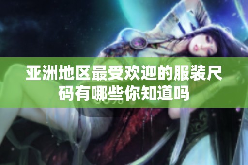 亚洲地区最受欢迎的服装尺码有哪些你知道吗