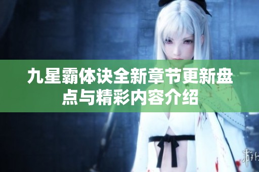 九星霸体诀全新章节更新盘点与精彩内容介绍