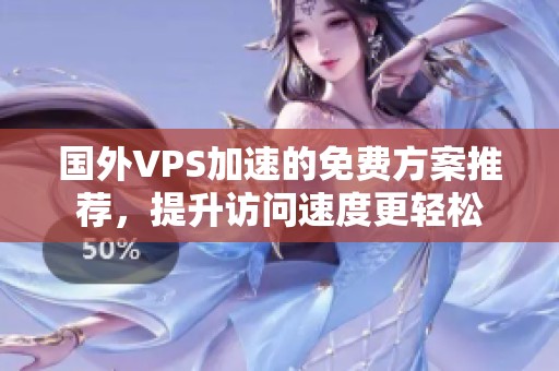 国外VPS加速的免费方案推荐，提升访问速度更轻松