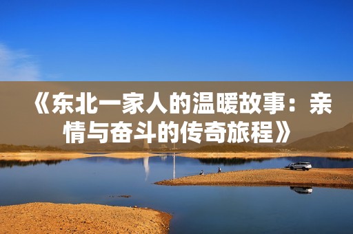 《东北一家人的温暖故事：亲情与奋斗的传奇旅程》