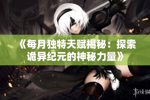 《每月独特天赋揭秘：探索诡异纪元的神秘力量》