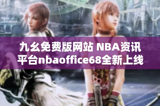 九幺免费版网站 NBA资讯平台nbaoffice68全新上线