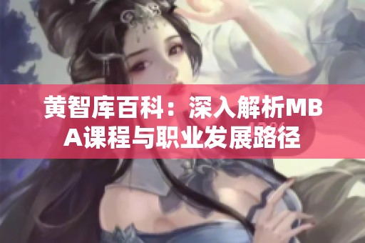 黄智库百科：深入解析MBA课程与职业发展路径