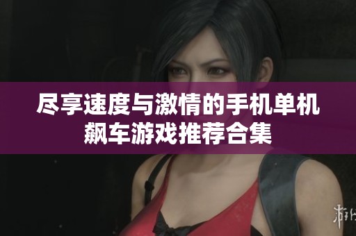 尽享速度与激情的手机单机飙车游戏推荐合集