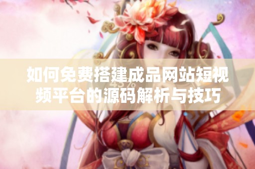 如何免费搭建成品网站短视频平台的源码解析与技巧