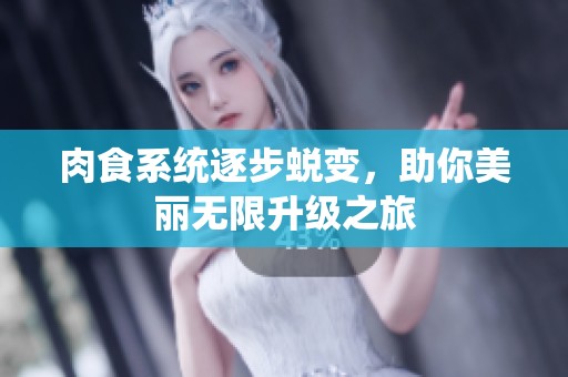 肉食系统逐步蜕变，助你美丽无限升级之旅