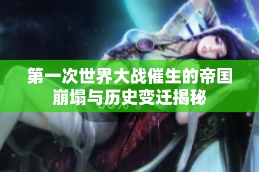 第一次世界大战催生的帝国崩塌与历史变迁揭秘
