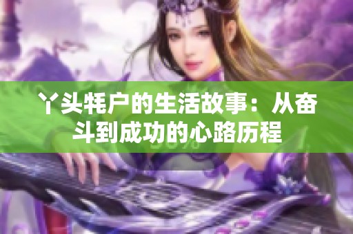 丫头牦户的生活故事：从奋斗到成功的心路历程